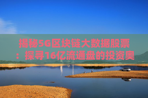 揭秘5G区块链大数据股票：探寻16亿流通盘的投资奥秘