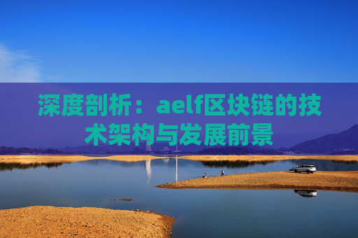 深度剖析：aelf区块链的技术架构与发展前景