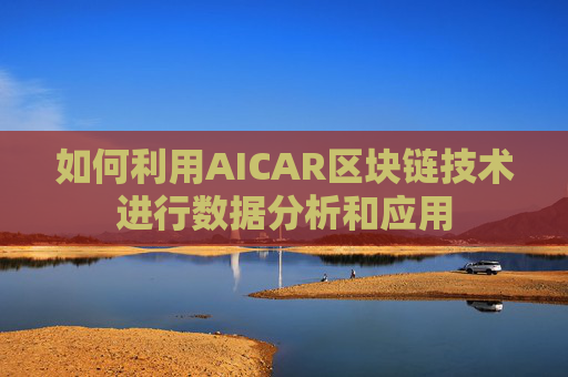 如何利用AICAR区块链技术进行数据分析和应用