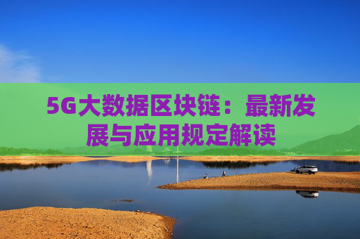 5G大数据区块链：最新发展与应用规定解读