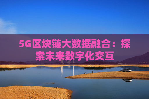 5G区块链大数据融合：探索未来数字化交互