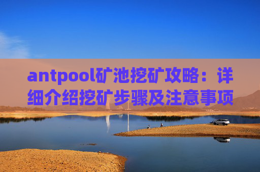 antpool矿池挖矿攻略：详细介绍挖矿步骤及注意事项