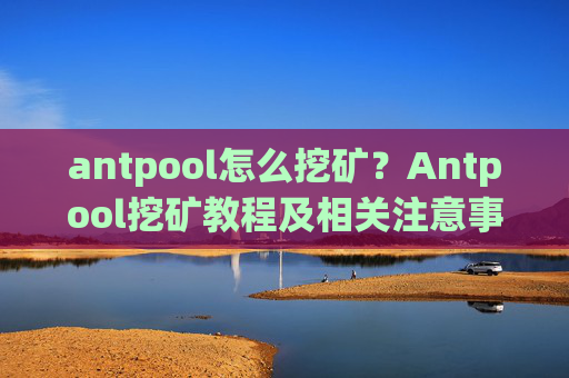 antpool怎么挖矿？Antpool挖矿教程及相关注意事项