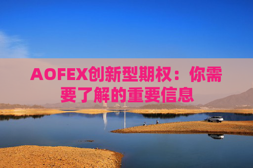 AOFEX创新型期权：你需要了解的重要信息