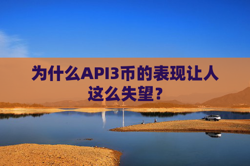 为什么API3币的表现让人这么失望？