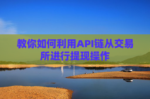 教你如何利用API链从交易所进行提现操作