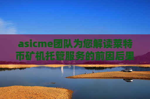 asicme团队为您解读莱特币矿机托管服务的前因后果