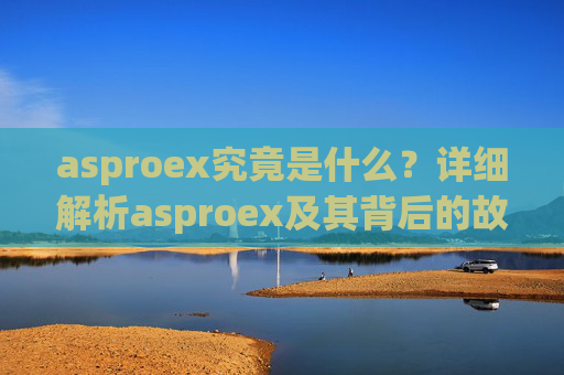 asproex究竟是什么？详细解析asproex及其背后的故事