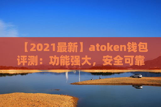 【2021最新】atoken钱包评测：功能强大，安全可靠