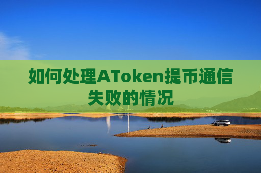 如何处理AToken提币通信失败的情况