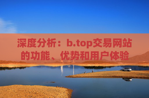 深度分析：b.top交易网站的功能、优势和用户体验