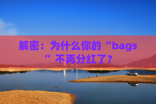 解密：为什么你的“bags”不再分红了？