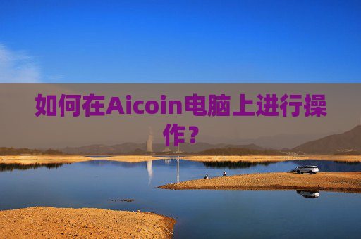 如何在Aicoin电脑上进行操作？