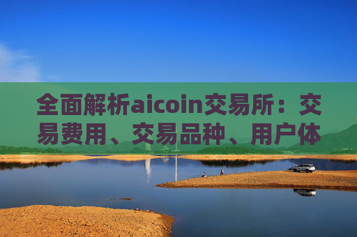 全面解析aicoin交易所：交易费用、交易品种、用户体验等详细评测