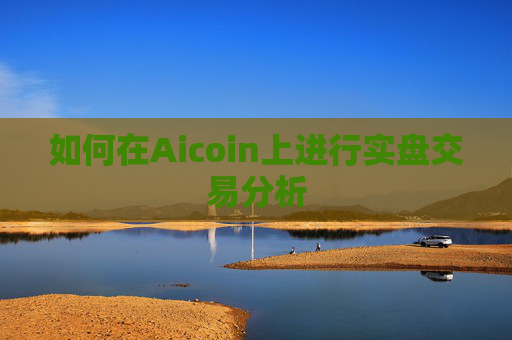 如何在Aicoin上进行实盘交易分析