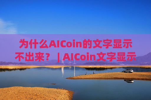 为什么AICoin的文字显示不出来？ | AICoin文字显示问题解决方法