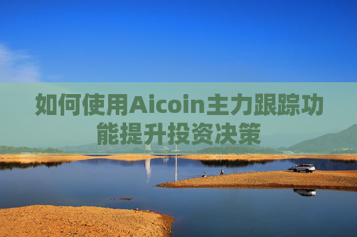 如何使用Aicoin主力跟踪功能提升投资决策