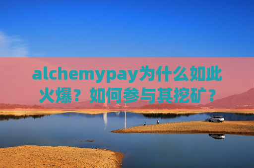 alchemypay为什么如此火爆？如何参与其挖矿？