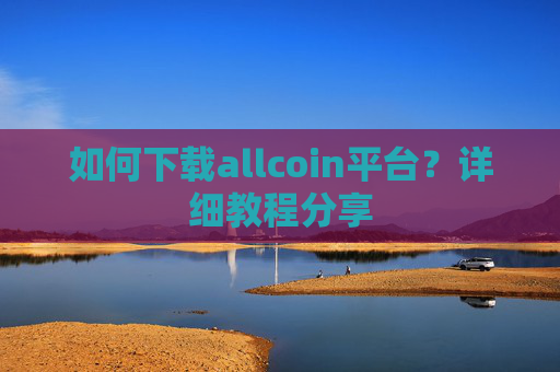 如何下载allcoin平台？详细教程分享