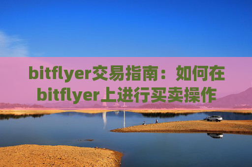 bitflyer交易指南：如何在bitflyer上进行买卖操作