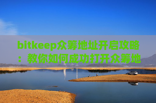 bitkeep众筹地址开启攻略：教你如何成功打开众筹地址