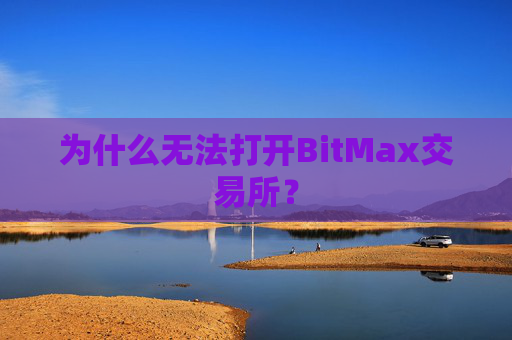 为什么无法打开BitMax交易所？