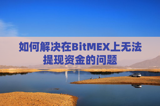 如何解决在BitMEX上无法提现资金的问题