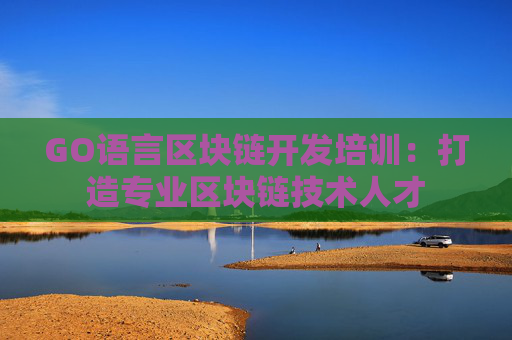 GO语言区块链开发培训：打造专业区块链技术人才