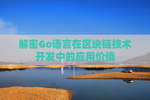 解密Go语言在区块链技术开发中的应用价值