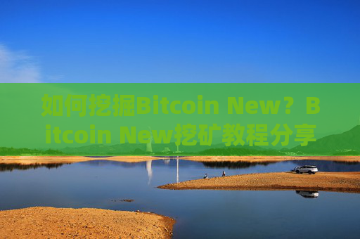 如何挖掘Bitcoin New？Bitcoin New挖矿教程分享