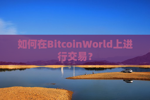 如何在BitcoinWorld上进行交易？