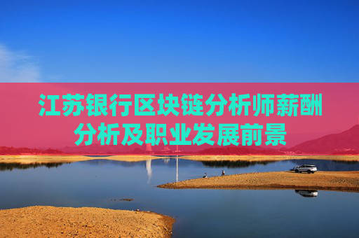 江苏银行区块链分析师薪酬分析及职业发展前景