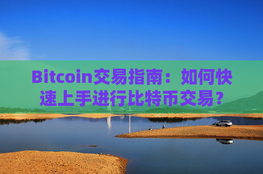 Bitcoin交易指南：如何快速上手进行比特币交易？