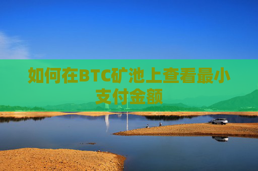 如何在BTC矿池上查看最小支付金额