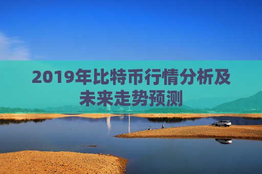 2019年比特币行情分析及未来走势预测