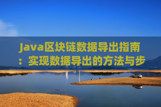 Java区块链数据导出指南：实现数据导出的方法与步骤