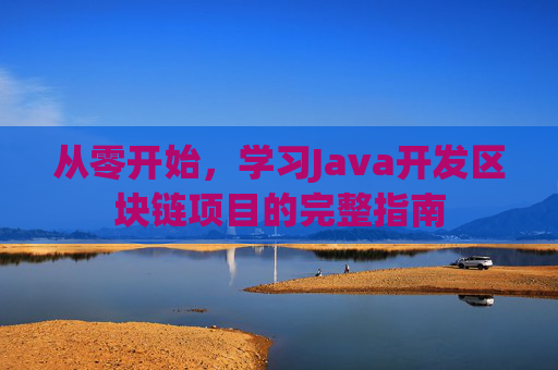 从零开始，学习Java开发区块链项目的完整指南