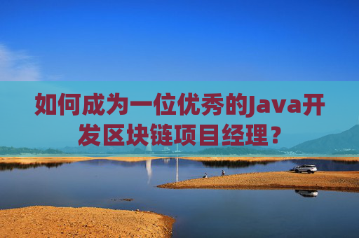 如何成为一位优秀的Java开发区块链项目经理？