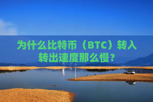 为什么比特币（BTC）转入转出速度那么慢？