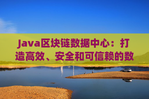 Java区块链数据中心：打造高效、安全和可信赖的数据存储与管理系统