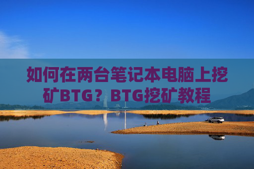 如何在两台笔记本电脑上挖矿BTG？BTG挖矿教程