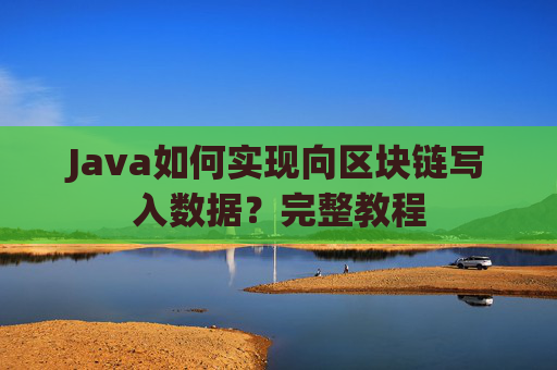 Java如何实现向区块链写入数据？完整教程