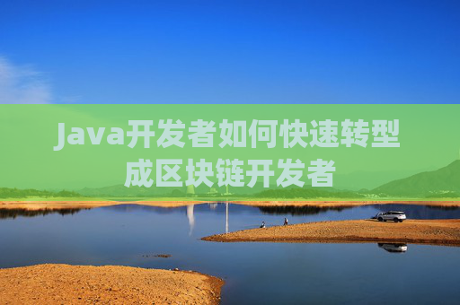 Java开发者如何快速转型成区块链开发者