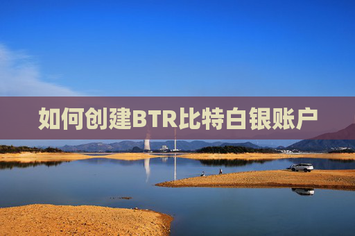 如何创建BTR比特白银账户