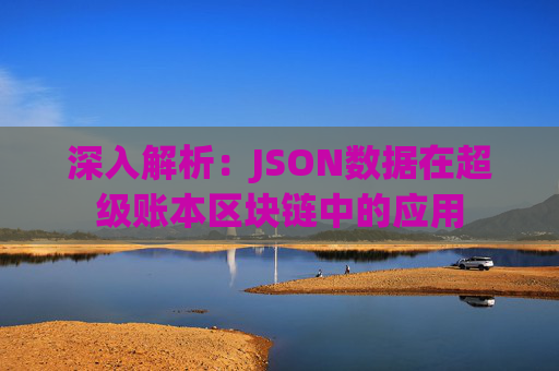 深入解析：JSON数据在超级账本区块链中的应用