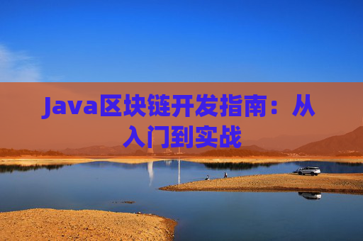 Java区块链开发指南：从入门到实战