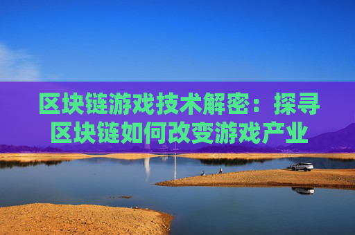 区块链游戏技术解密：探寻区块链如何改变游戏产业