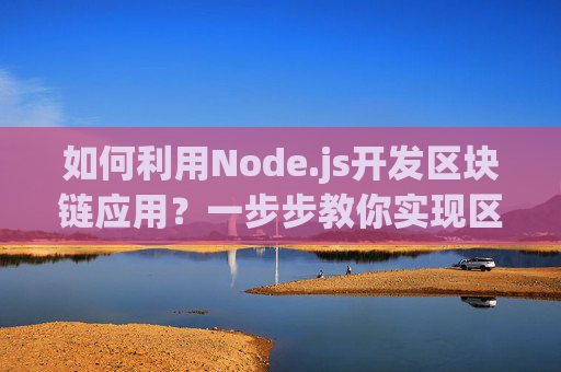 如何利用Node.js开发区块链应用？一步步教你实现区块链应用开发