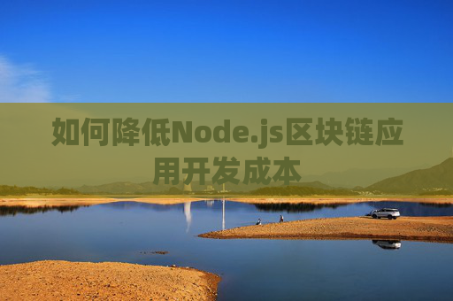 如何降低Node.js区块链应用开发成本