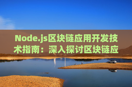 Node.js区块链应用开发技术指南：深入探讨区块链应用的开发与应用